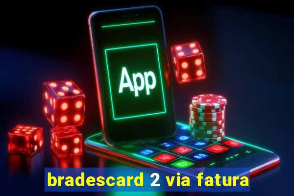 bradescard 2 via fatura